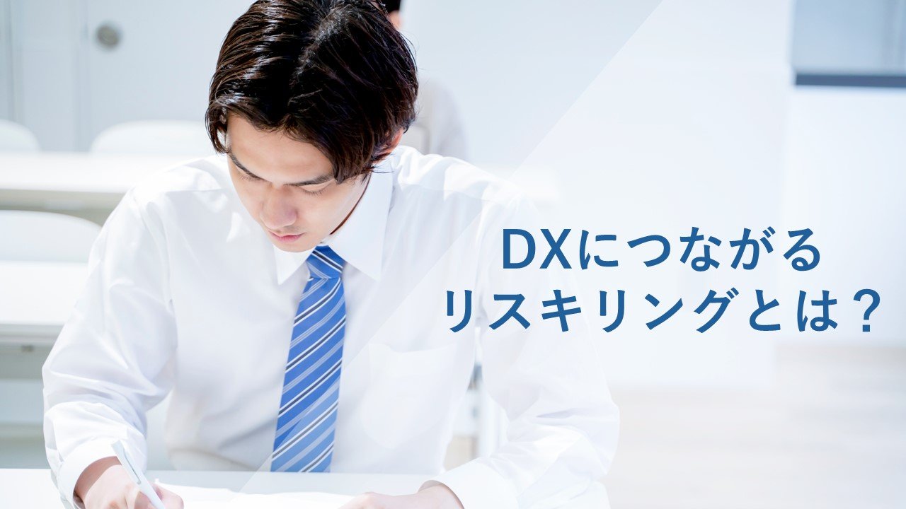 DXにつながるリスキリングとは？実施のメリットや手順、企業の成功事例を紹介