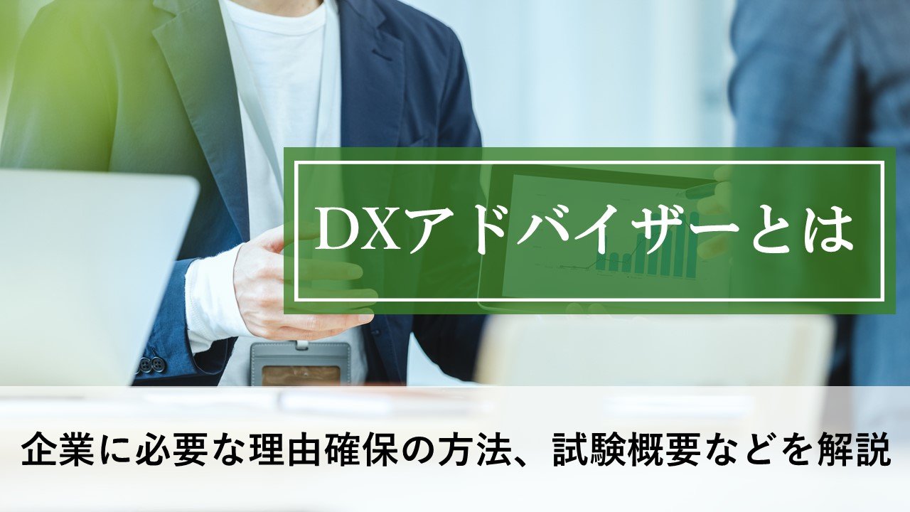 DXアドバイザーとは？ 企業に必要な理由、確保の方法、試験概要などを解説