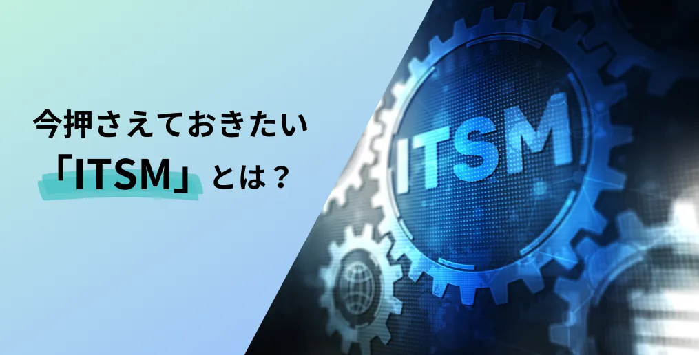 ​​ITSM（ITサービスマネジメント）とは？基本やメリット、ツールについて解説​