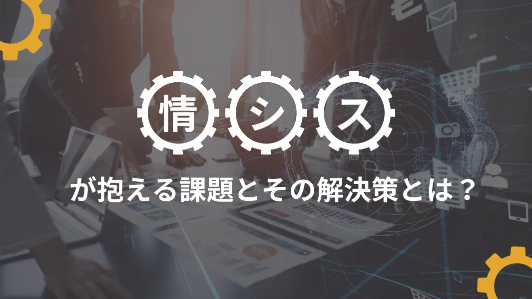 情シス（情報システム部門）の課題とは？現状と役立つ解決策を紹介